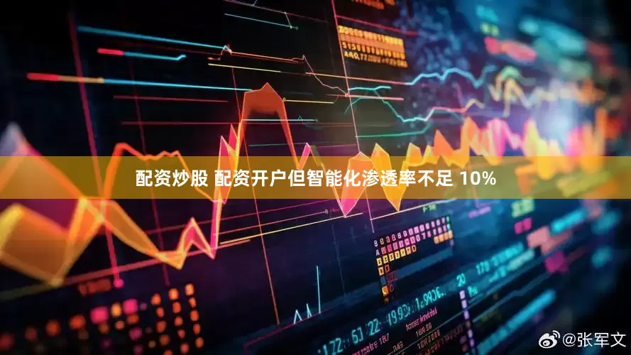 配资炒股 配资开户但智能化渗透率不足 10%