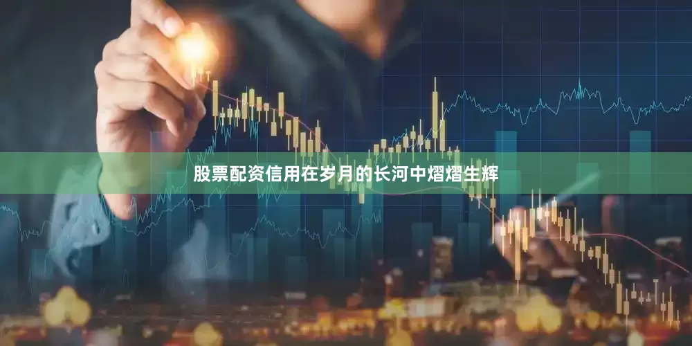 股票配资信用在岁月的长河中熠熠生辉