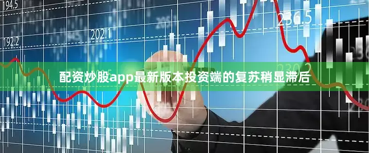 配资炒股app最新版本投资端的复苏稍显滞后