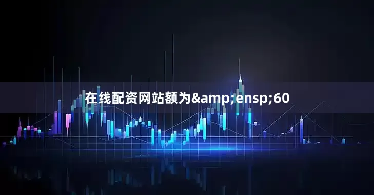 在线配资网站额为 60