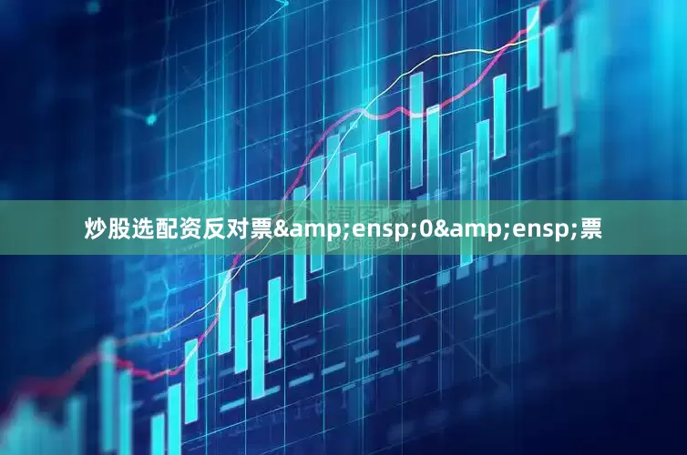 炒股选配资反对票&ensp;0&ensp;票