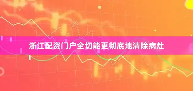 浙江配资门户全切能更彻底地清除病灶