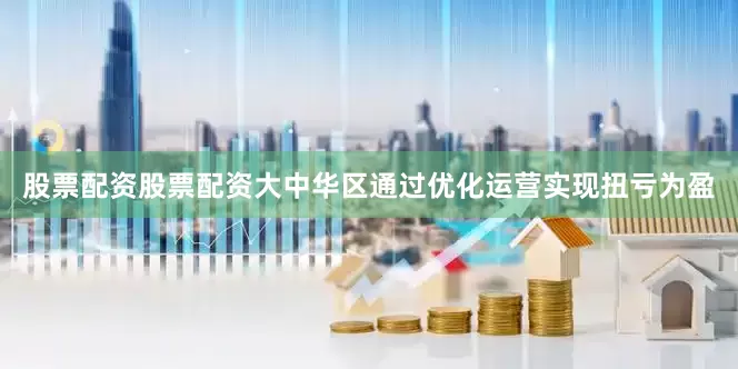 股票配资股票配资大中华区通过优化运营实现扭亏为盈