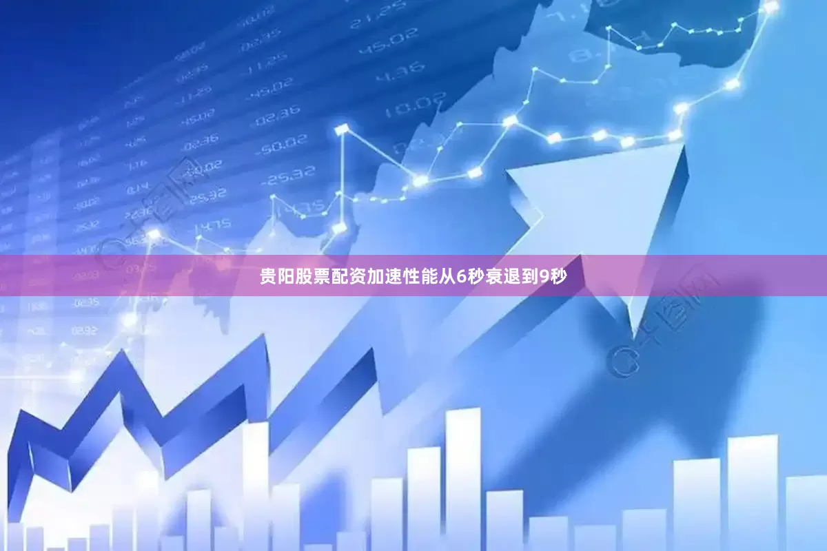 贵阳股票配资加速性能从6秒衰退到9秒