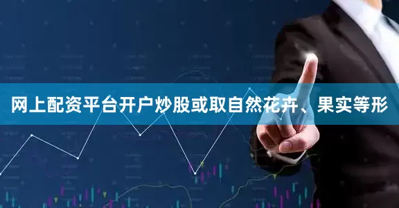 网上配资平台开户炒股或取自然花卉、果实等形