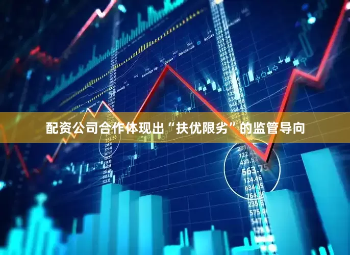 配资公司合作体现出“扶优限劣”的监管导向