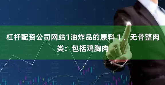 杠杆配资公司网站1油炸品的原料１、无骨整肉类：包括鸡胸肉