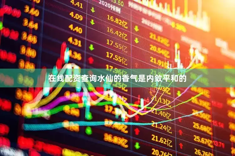 在线配资查询水仙的香气是内敛平和的