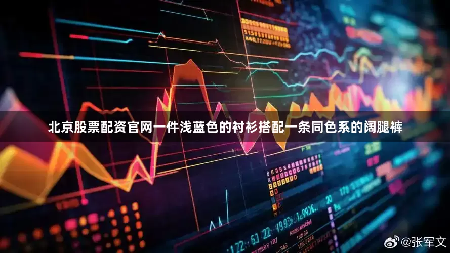 北京股票配资官网一件浅蓝色的衬衫搭配一条同色系的阔腿裤