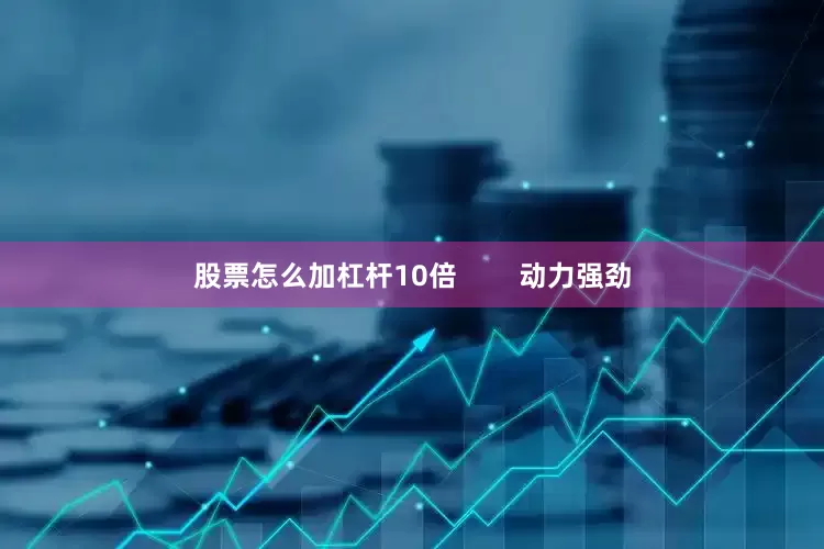 股票怎么加杠杆10倍        动力强劲
