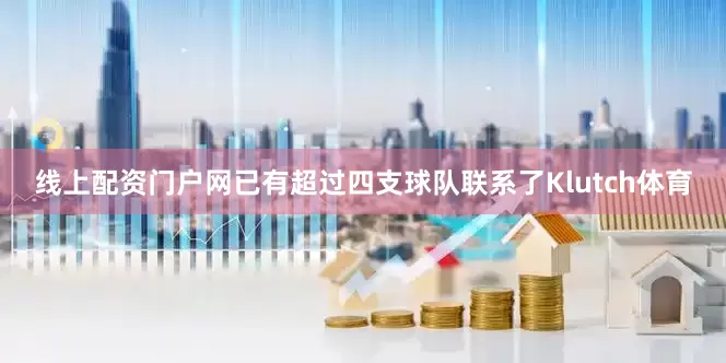 线上配资门户网已有超过四支球队联系了Klutch体育