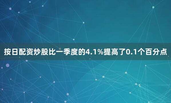 按日配资炒股比一季度的4.1%提高了0.1个百分点
