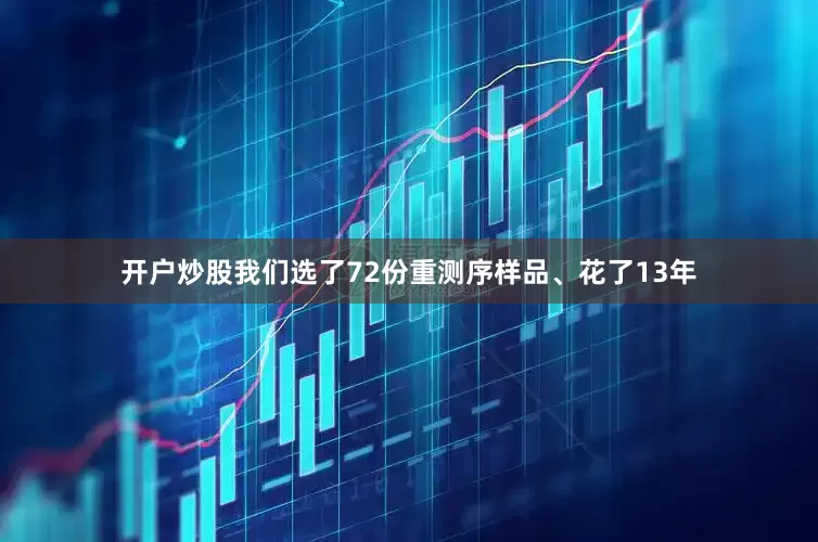 开户炒股我们选了72份重测序样品、花了13年