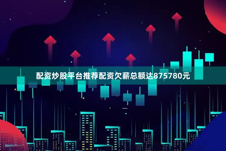 配资炒股平台推荐配资欠薪总额达875780元
