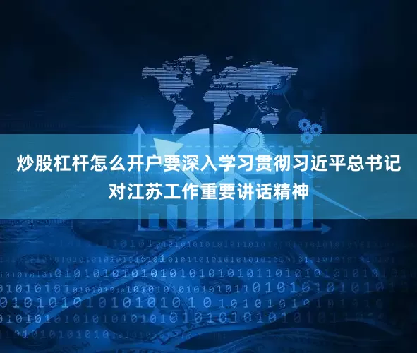炒股杠杆怎么开户要深入学习贯彻习近平总书记对江苏工作重要讲话精神