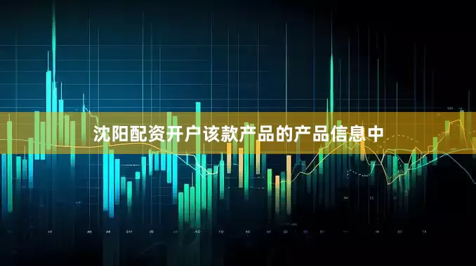 沈阳配资开户该款产品的产品信息中