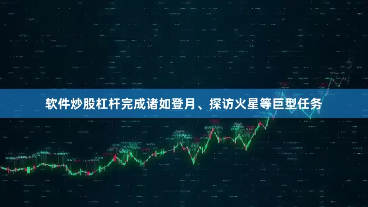 软件炒股杠杆完成诸如登月、探访火星等巨型任务