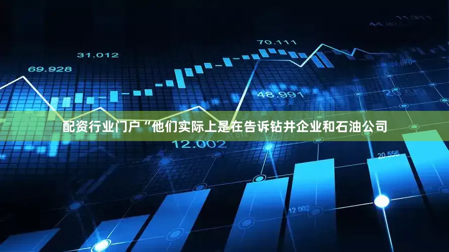 配资行业门户“他们实际上是在告诉钻井企业和石油公司