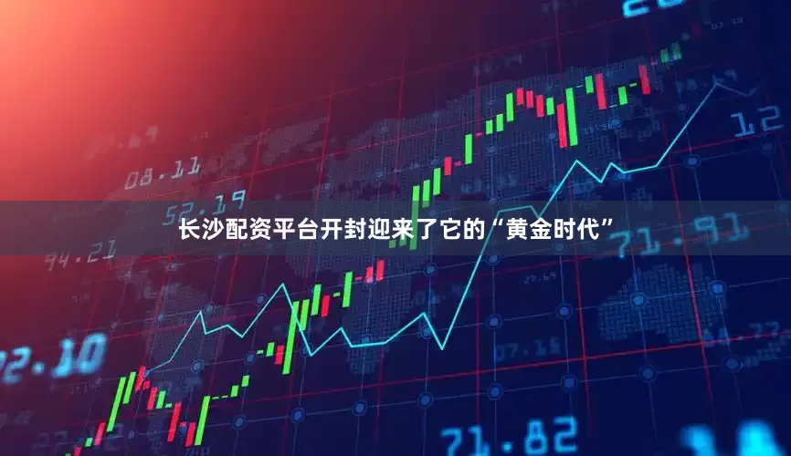 长沙配资平台开封迎来了它的“黄金时代”