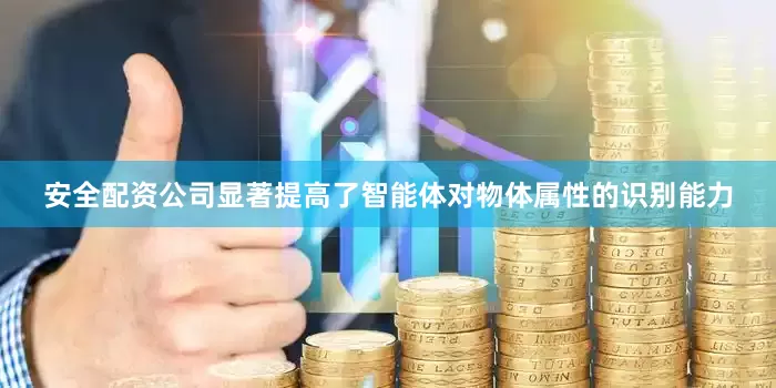 安全配资公司显著提高了智能体对物体属性的识别能力