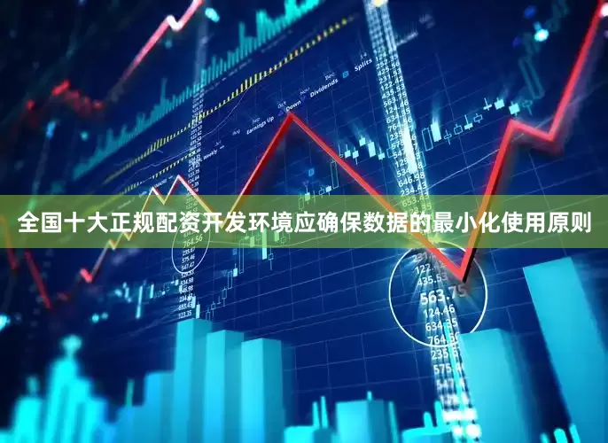 全国十大正规配资开发环境应确保数据的最小化使用原则