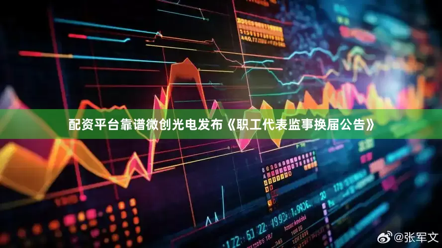 配资平台靠谱微创光电发布《职工代表监事换届公告》