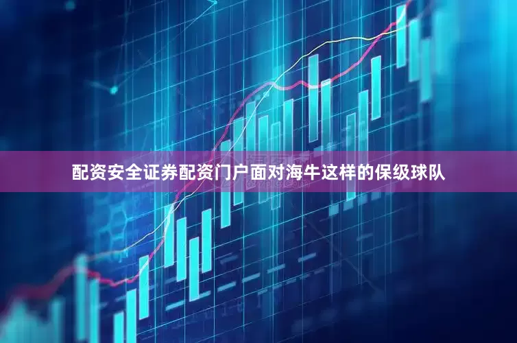 配资安全证券配资门户面对海牛这样的保级球队