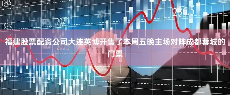 福建股票配资公司大连英博开售了本周五晚主场对阵成都蓉城的门票
