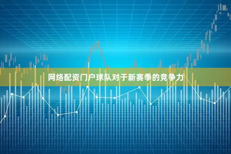 网络配资门户球队对于新赛季的竞争力