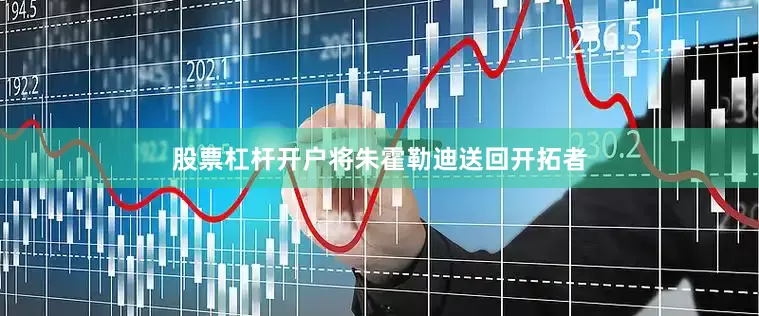 股票杠杆开户将朱霍勒迪送回开拓者