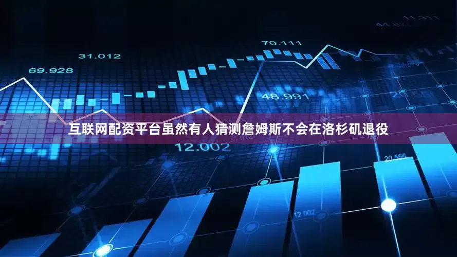 互联网配资平台虽然有人猜测詹姆斯不会在洛杉矶退役