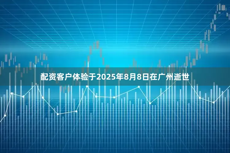 配资客户体验于2025年8月8日在广州逝世