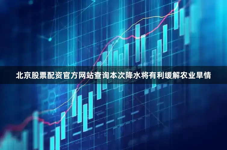 北京股票配资官方网站查询本次降水将有利缓解农业旱情
