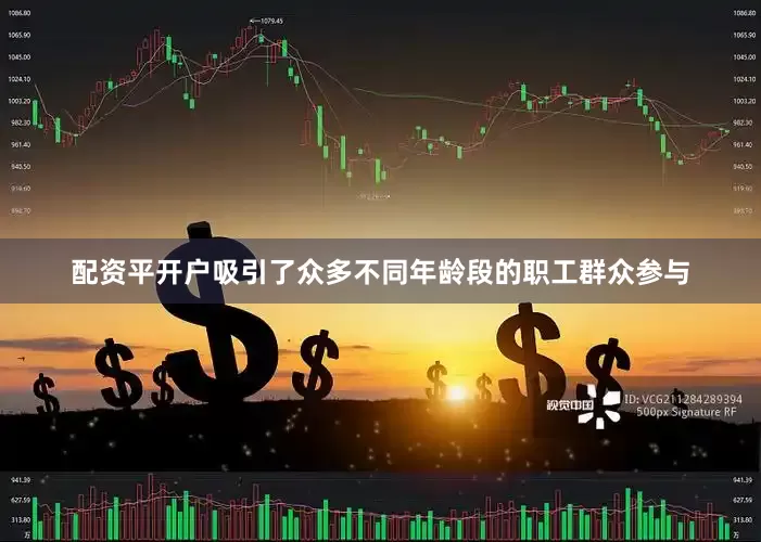 配资平开户吸引了众多不同年龄段的职工群众参与