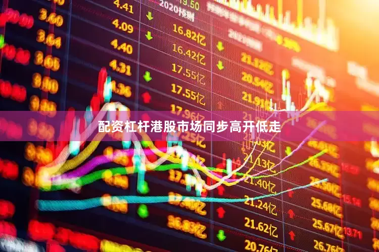 配资杠杆港股市场同步高开低走