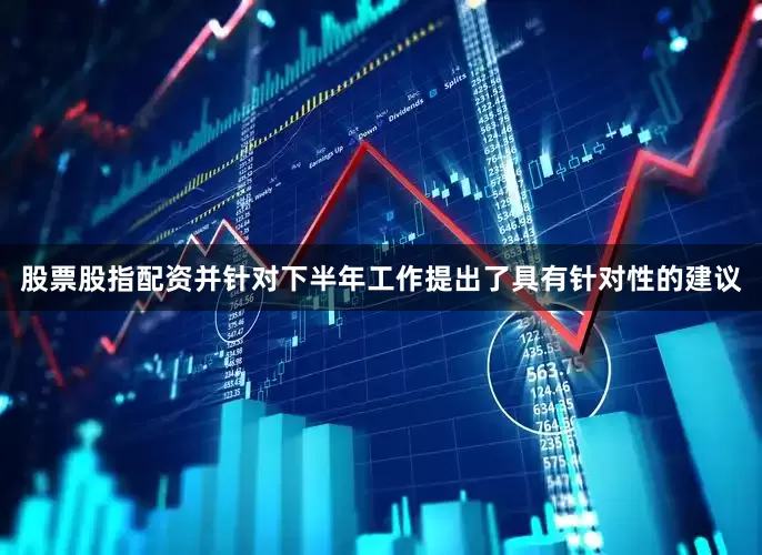 股票股指配资并针对下半年工作提出了具有针对性的建议